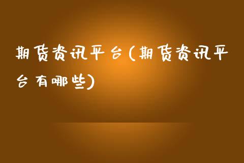 期货资讯平台(期货资讯平台有哪些)
