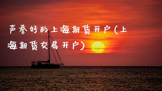 声誉好的上海期货开户(上海期货交易开户)
