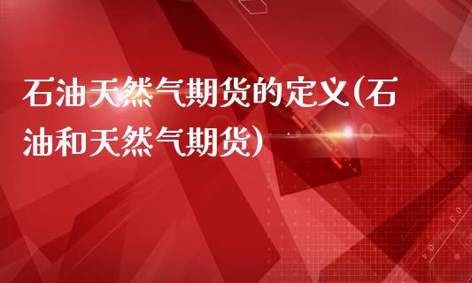 石油天然气期货的定义(石油和天然气期货)