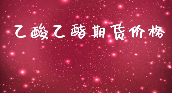乙酸乙酯期货价格