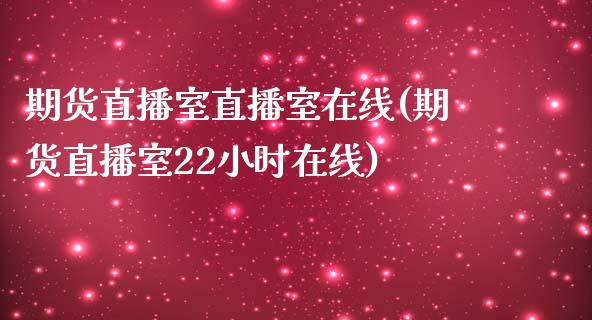 期货直播室直播室在线(期货直播室22小时在线)