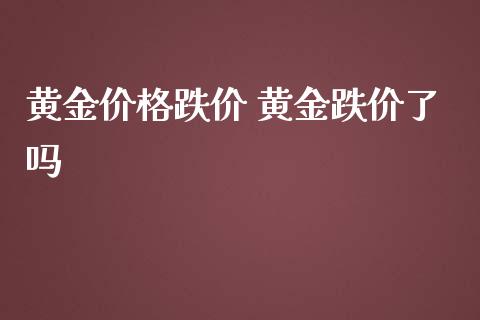 黄金价格跌价 黄金跌价了吗