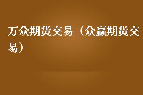 万众期货交易（众赢期货交易）
