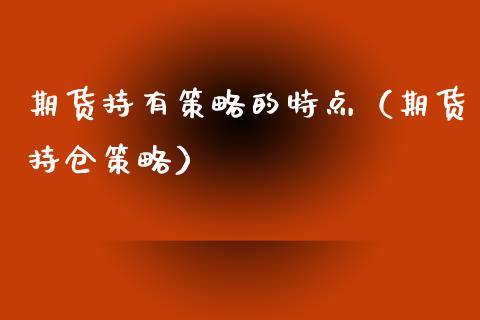 期货持有策略的特点（期货持仓策略）