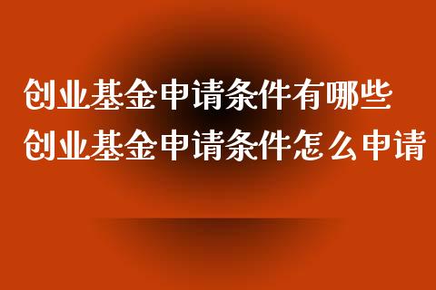 创业基金申请条件有哪些 创业基金申请条件怎么申请