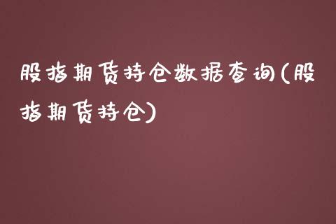 股指期货持仓数据查询(股指期货持仓)