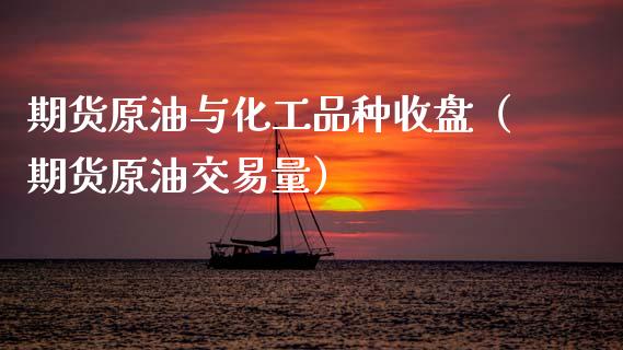 期货原油与化工品种收盘（期货原油交易量）