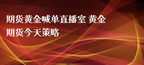 期货黄金喊单直播室 黄金期货今天策略