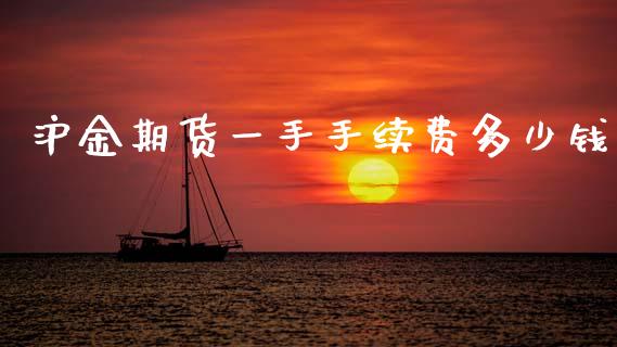 沪金期货一手手续费多少钱