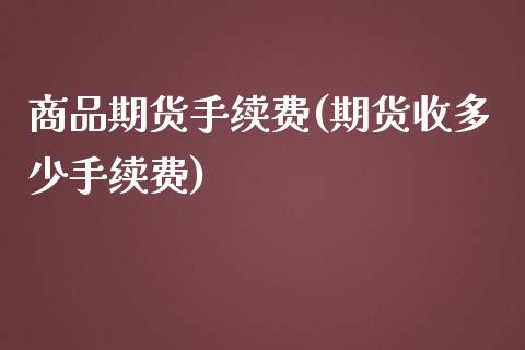 商品期货手续费(期货收多少手续费)_期货理财_第1张_宇龙理财网 商品期货手续费(期货收多少手续费)_https://www.dglong8.com_期货理财_第1张