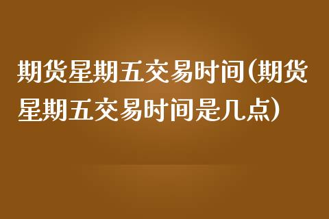 期货星期五交易时间(期货星期五交易时间是几点)