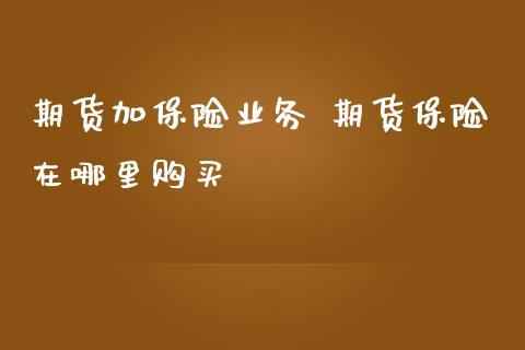 期货加保险业务 期货保险在哪里购买