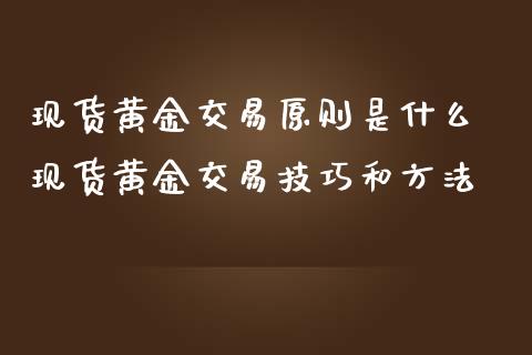 现货黄金交易原则是什么 现货黄金交易技巧和方法