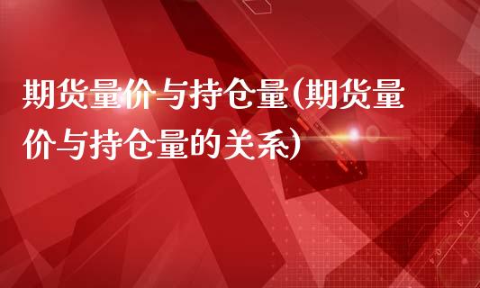 期货量价与持仓量(期货量价与持仓量的关系)