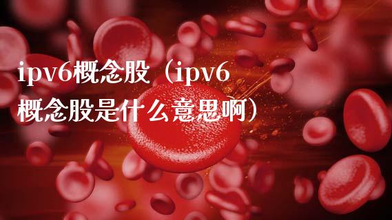 ipv6概念股（ipv6概念股是什么意思啊）