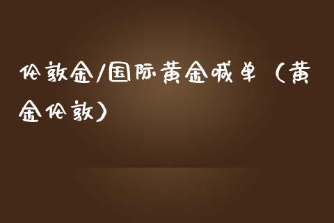 伦敦金/国际黄金喊单（黄金伦敦）