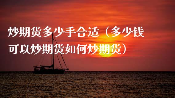 炒期货多少手合适（多少钱可以炒期货如何炒期货）