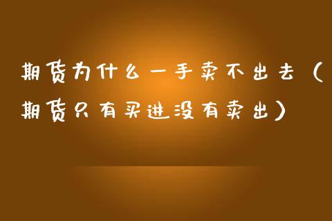 期货为什么一手卖不出去（期货只有买进没有卖出）