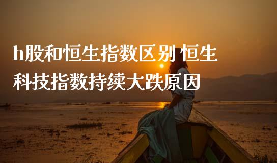h股和恒生指数区别 恒生科技指数持续大跌原因_内盘期货_第1张_宇龙理财网 h股和恒生指数区别 恒生科技指数持续大跌原因_https://www.dglong8.com_内盘期货_第1张