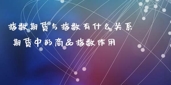 指数期货与指数有什么关系 期货中的商品指数作用