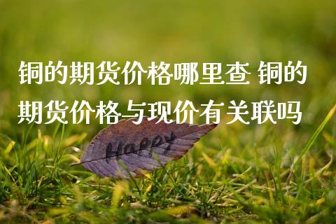铜的期货价格哪里查 铜的期货价格与现价有关联吗