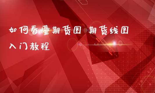 如何看懂期货图 期货线图入门教程_https://www.dglong8.com_期货理财_第1张