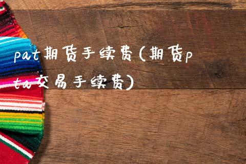 pat期货手续费(期货pta交易手续费)