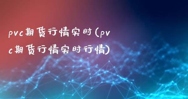 pvc期货行情实时(pvc期货行情实时行情)