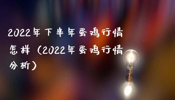 2022年下半年蛋鸡行情怎样（2022年蛋鸡行情分析）
