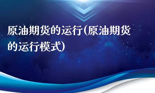 原油期货的运行(原油期货的运行模式)