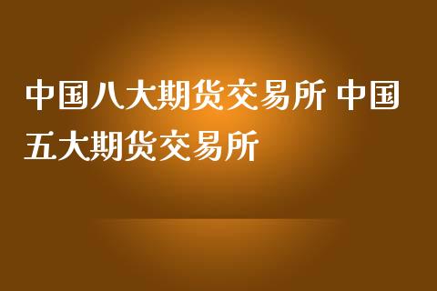 中国八大期货交易所 中国五大期货交易所