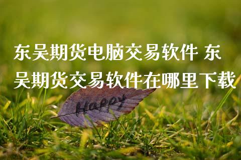 东吴期货电脑交易软件 东吴期货交易软件在哪里下载