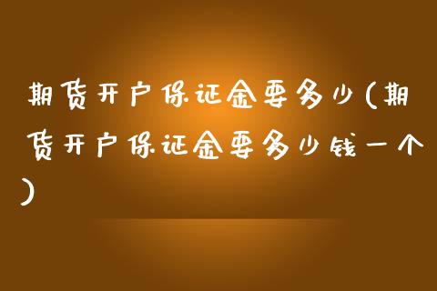 期货开户保证金要多少(期货开户保证金要多少钱一个)