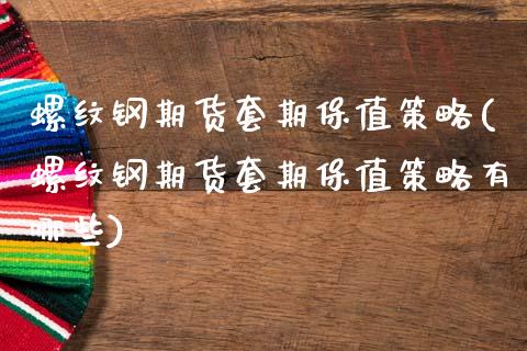 螺纹钢期货套期保值策略(螺纹钢期货套期保值策略有哪些)