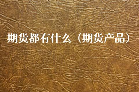 期货都有什么（期货产品）