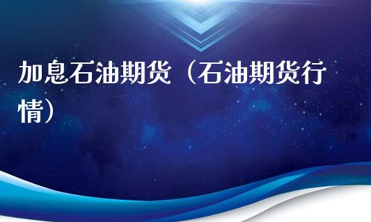 加息石油期货（石油期货行情）