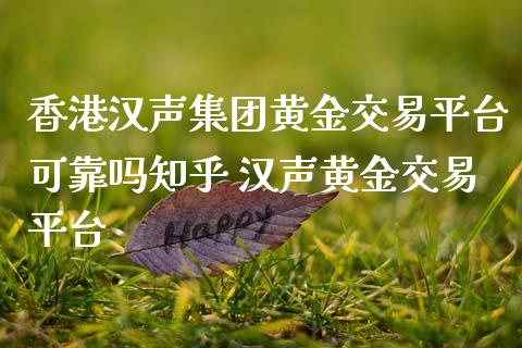 香港汉声集团黄金交易平台可靠吗知乎 汉声黄金交易平台