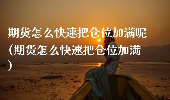 期货怎么快速把仓位加满呢(期货怎么快速把仓位加满)