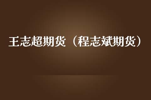 王志超期货（程志斌期货）