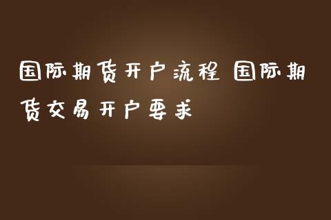 国际期货开户流程 国际期货交易开户要求