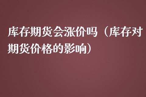 库存期货会涨价吗（库存对期货价格的影响）