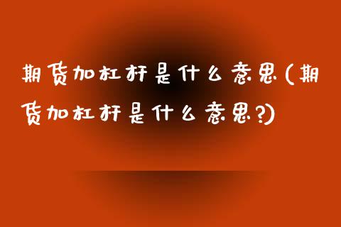 期货加杠杆是什么意思(期货加杠杆是什么意思?)