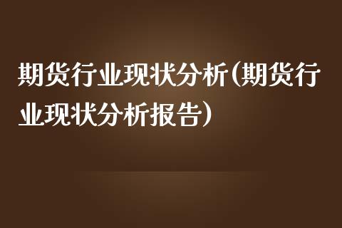 期货行业现状分析(期货行业现状分析报告)