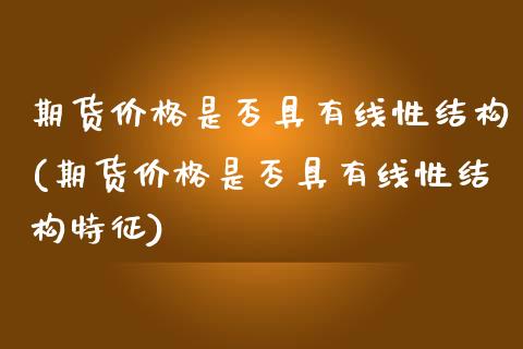 期货价格是否具有线性结构(期货价格是否具有线性结构特征)