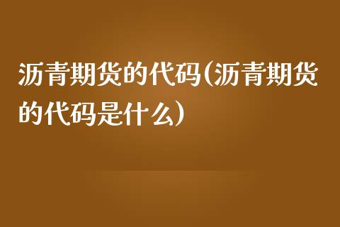 沥青期货的代码(沥青期货的代码是什么)