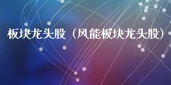 板块龙头股（风能板块龙头股）