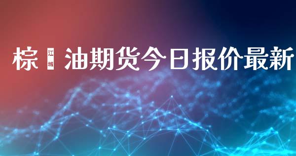 棕榈油期货今日报价最新