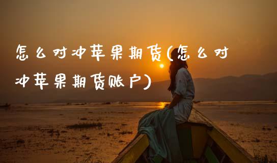 怎么对冲苹果期货(怎么对冲苹果期货账户)