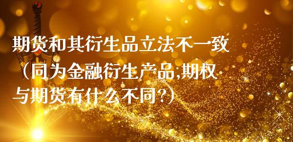 期货和其衍生品立法不一致（同为金融衍生产品,期权与期货有什么不同?）
