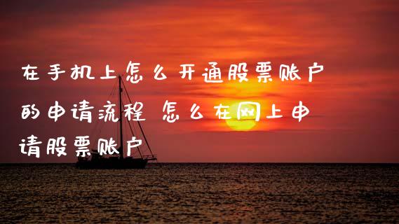 在手机上怎么开通股票账户的申请流程 怎么在网上申请股票账户